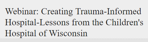Webinar: Creating Trauma-Informed Hospital - Lessons from the Children's Hospital of Wisconsin