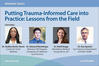 Webinar Series – Putting Trauma-Informed Care into Practice: Lessons from the Field