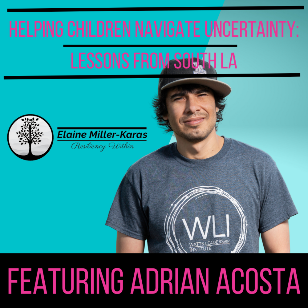 New episode of  Elaine Miller-Karas' Resiliency Within: "Helping children navigate uncertainty: Lessons from South LA," featuring Adrian Acosta