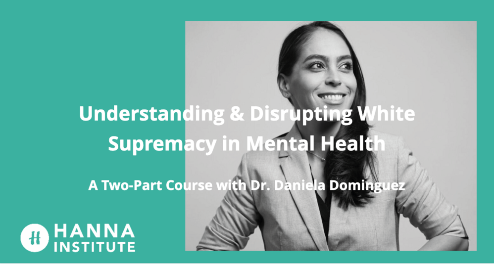 Understanding and Disrupting White Supremacy in Mental Health: A Two-Part Course with Dr. Daniela Dominguez