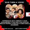 Give Them a Voice! Expressive Arts Therapy a Pain Management Strategy for African American Women Living with Substance Use Disorders