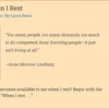 When I rest: Image: When I Rest/by Laura Davis "Too many people, too many demands, too much to do; competent, busy, hurrying people - it just isn't living at all." Anne Morrow Lindberg.  What becomes available to me when I rest? Begin with the words, "When I rest..."