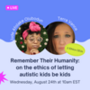 Ethics Webinar For Professionals - Remember Their Humanity: On the Ethics of Letting Autistic Kids Be Kids