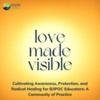 Love Made Visible: Cultivating Awareness, Protection, and Radical Healing for B/IPOC Educators - Community of Practice from SCRR