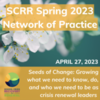 SCRR’s Spring 2023 Network of Practice Seeds of Change: Growing what we need to know, do, and who we need to be as crisis renewal leaders