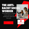 The Anti-Racist Social Worker – The Parallel Process of being trauma-informed and pushing back against the status quo.