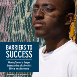 Barriers to Success - Moving Towards a Deeper Understanding of Adversity's Effects on Adolescents (America's Promise Alliance) 24 page report.pdf