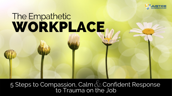 FREE WEBINAR - The Empathetic Workplace: Five Steps to a Compassionate, Calm, and Confident Response to Trauma on the Job