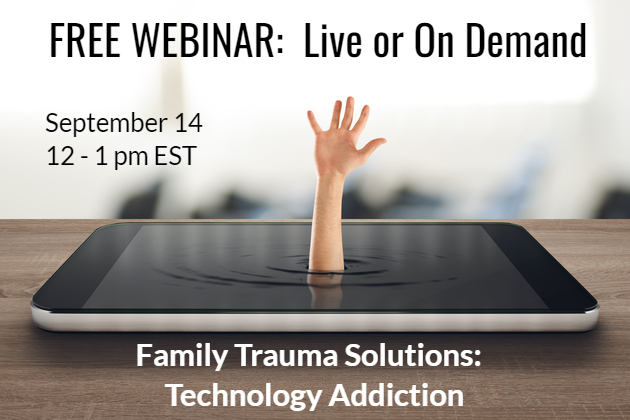 WEBINAR: Technology Addiction: Family Trauma Solutions