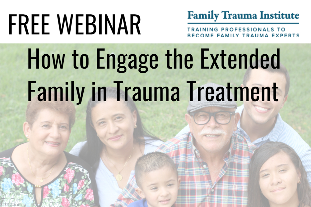 WEBINAR: How to Engage the Extended Family in Trauma Treatment