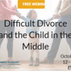 WEBINAR: Difficult Divorces and the Child in the Middle: Family Trauma Solutions