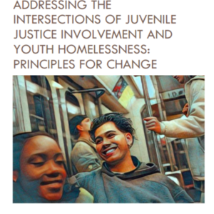 Addressing the Intersection of Juvenile Justice Involvement and Youth Homelessness: Principles for Change (51 page report)