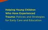 Helping Young Children Who Have Experienced Trauma: Policies and Strategies for Early Care and Education [ChildTrends.org]