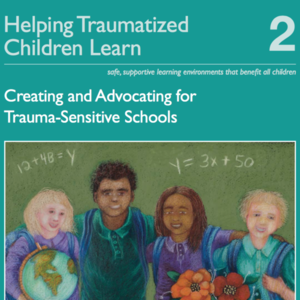 Helping Traumatized Children Learn 2: Creating and Advocating for Trauma-Sensitive Schools