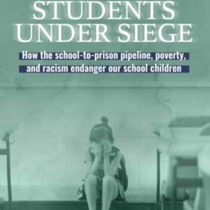 Report - Students Under Siege: How the school-to-prison pipeline, poverty, and racism endanger our school children (28 pages) Institute for Policy Studies.pdf