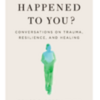 Screen Shot 2023-07-25 at 9.08.49 PM: Cover "What Happened to You? Conversations on Trauma, Resilience, and Healing"