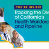 YOU'RE INVITED: Tracking The Diversity of CA’s Health Workforce &amp; Pipeline Webinars (Part 2)