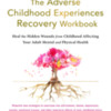 The Adverse Childhood Experiences Recovery Workbook: By Dr. Glenn R. Schiraldi